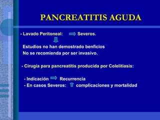 - Lavado Peritoneal:  Severos. Estudios no han demostrado benficios No se recomienda por ser invasivo. - Cirugía para pancreatitis producida por Colelitiasis: - Indicación  Recurrencia - En casos Severos:  complicaciones y mortalidad PANCREATITIS AGUDA 