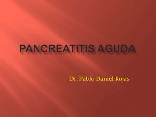 PANCREATITIS AGUDA Dr. Pablo Daniel Rojas 