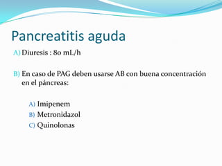 Pancreatitis aguda Diuresis : 80 mL/hEn caso de PAG deben usarse AB con buena concentración en el páncreas:Imipenem MetronidazolQuinolonas 