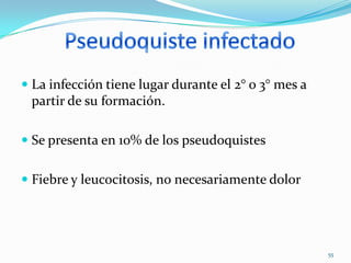 Derrame pleuralPseudoquistes localizados en la cola del páncreas:Pueden englobar el bazo y la vena esplénica trombosándola Como consecuencia de ello producirse una hipertensión portal segmentaria con formación de varices gástricas.53