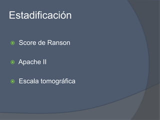 Estadificación

   Score de Ranson

   Apache II

   Escala tomográfica
 