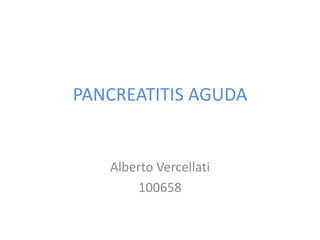 PANCREATITIS AGUDA
Alberto Vercellati
100658
 