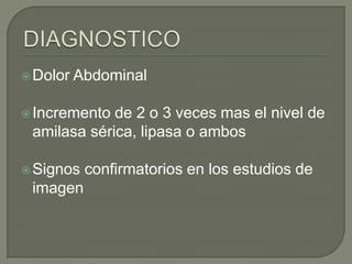  Dolor

Abdominal

 Incremento

de 2 o 3 veces mas el nivel de
amilasa sérica, lipasa o ambos

 Signos

imagen

confirmatorios en los estudios de

 