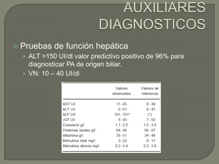  Pruebas

de función hepática

• ALT >150 UI/dl valor predictivo positivo de 96% para

diagnosticar PA de origen biliar.
• VN: 10 – 40 UI/dl

 