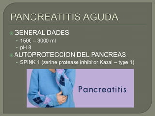  GENERALIDADES

• 1500 – 3000 ml
• pH 8
 AUTOPROTECCION

DEL PANCREAS

• SPINK 1 (serine protease inhibitor Kazal – type 1)

 