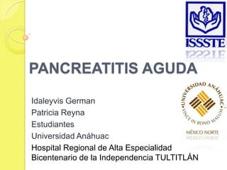 PANCREATITIS AGUDA
Idaleyvis German
Patricia Reyna
Estudiantes
Universidad Anáhuac
Hospital Regional de Alta Especialidad
Bicentenario de la Independencia TULTITLÁN
 