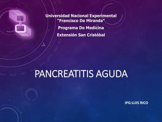 PANCREATITIS AGUDA
IPG:LUIS RICO
Universidad Nacional Experimental
“Francisco De Miranda”
Programa De Medicina
Extensión San Cristóbal
 