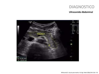 DIAGNOSTICO
Whitcomb D. Acute pancreatitis. N Engl J Med 2006;354:2142- 50.
Ultrasonido Abdominal
 