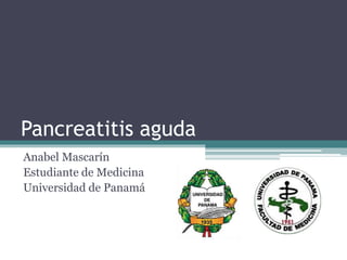 Pancreatitis aguda
Anabel Mascarín
Estudiante de Medicina
Universidad de Panamá
 