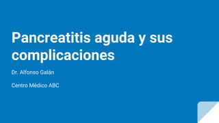 Pancreatitis aguda y sus
complicaciones
Dr. Alfonso Galán
Centro Médico ABC
 