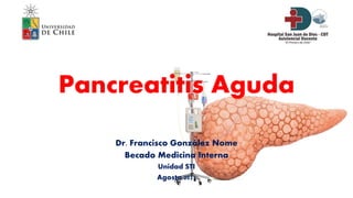 Pancreatitis Aguda
Dr. Francisco González Nome
Becado Medicina Interna
Unidad STI
Agosto 2021
 