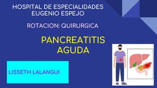PANCREATITIS
AGUDA
HOSPITAL DE ESPECIALIDADES
EUGENIO ESPEJO
LISSETH LALANGUI
ROTACION: QUIRURGICA
 