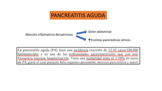 PANCREATITIS AGUDA
Afección inflamatoria del páncreas
Dolor abdominal
↑Enzimas pancreáticas séricos
 