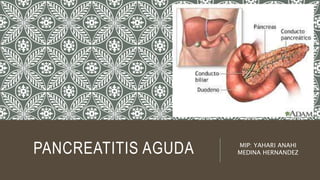 PANCREATITIS AGUDA MIP: YAHARI ANAHI
MEDINA HERNANDEZ
 