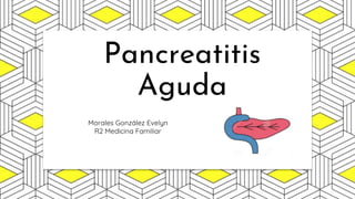 Pancreatitis
Aguda
Morales González Evelyn
R2 Medicina Familiar
 