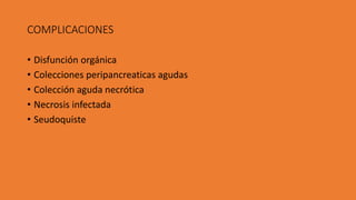 COMPLICACIONES
• Disfunción orgánica
• Colecciones peripancreaticas agudas
• Colección aguda necrótica
• Necrosis infectada
• Seudoquiste
 