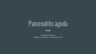 Pancreatitis aguda
Rodolfo Muñoz
Médico residente de primer año
 