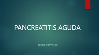 PANCREATITIS AGUDA
TORRES ARPI VICTOR
 