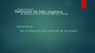 Definición de fallo orgánico
TRANSITORIO:
SE RESUELVE EN MENOS DE 48 HORAS
PERSISTENTE:
NO SE RESUELVE AUN DESPUÉS DE 48 HORAS
 