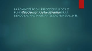 Reposición de la volemia
LA ADMINISTRACIÓN PRECOZ DE FLUIDOS ES
FUNDAMENTAL EN LAS PRIMERAS 72 HORAS,
SIENDO LAS MAS IMPORTANTES LAS PRIMERAS 24 H.
 