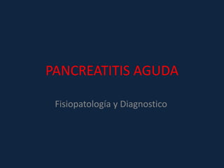 PANCREATITIS AGUDA
Fisiopatología y Diagnostico
 