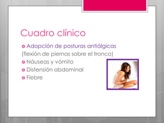 Cuadro clínico
 Adopción

de posturas antiálgicas
(flexión de piernas sobre el tronco)
 Náuseas y vómito
 Distensión abdominal
 Fiebre

 