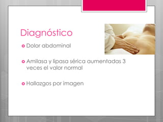 Diagnóstico
 Dolor

abdominal

 Amilasa

y lipasa sérica aumentadas 3
veces el valor normal

 Hallazgos

por imagen

 