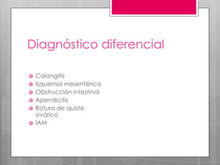 Diagnóstico diferencial







Colangitis
Isquemia mesentérica
Obstrucción intestinal
Apendicitis
Rotura de quiste
ovárico
IAM

 