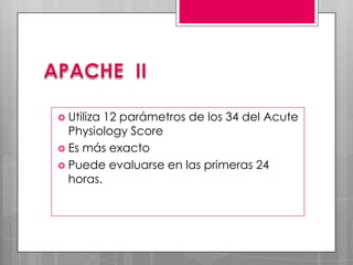  Utiliza

12 parámetros de los 34 del Acute
Physiology Score
 Es más exacto
 Puede evaluarse en las primeras 24
horas.

 