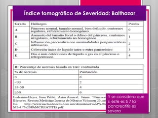 Índice tomográfico de Severidad: Balthazar

Y se considera que
si éste es ≥ 7 la
pancreatitis es
severa

 