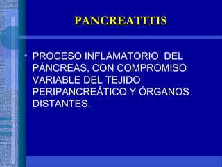 PANCREATITISPANCREATITIS
• PROCESO INFLAMATORIO DEL
PÁNCREAS, CON COMPROMISO
VARIABLE DEL TEJIDO
PERIPANCREÁTICO Y ÓRGANOS
DISTANTES.
 