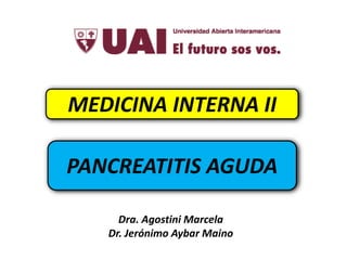 MEDICINA INTERNA II
PANCREATITIS AGUDA
Dra. Agostini Marcela
Dr. Jerónimo Aybar Maino
 