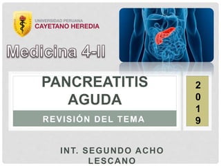 INT. SEGUNDO ACHO
LESCANO
PANCREATITIS
AGUDA
REVISIÓN DEL TEMA
2
0
1
9
 