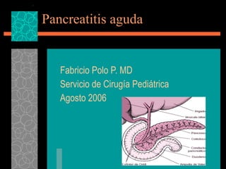 Pancreatitis aguda Fabricio Polo P. MD Servicio de Cirugía Pediátrica Agosto 2006 
