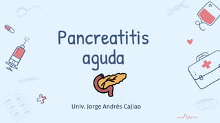 Pancreatitis
aguda
Univ. Jorge Andrés Cajiao
 