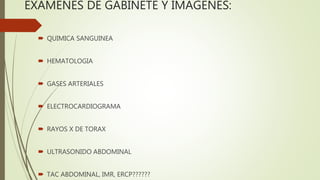 EXÁMENES DE GABINETE Y IMÁGENES:
 QUIMICA SANGUINEA
 HEMATOLOGIA
 GASES ARTERIALES
 ELECTROCARDIOGRAMA
 RAYOS X DE TO...