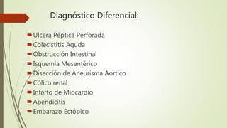 Diagnóstico Diferencial:
Ulcera Péptica Perforada
Colecistitis Aguda
Obstrucción Intestinal
Isquemia Mesentérico
Dise...