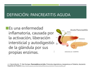 DEFINICIÓN: PANCREATITIS AGUDA
Es una enfermedad
inflamatoria, causada por
la activación, liberación
intersticial y autod...