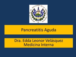 Pancreatitis Aguda
Dra. Edda Leonor Velásquez
Medicina Interna
 