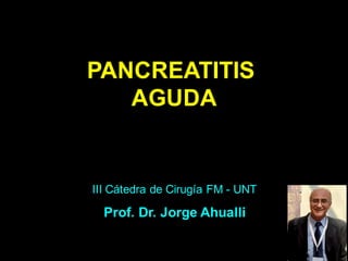 PANCREATITIS
AGUDA
III Cátedra de Cirugía FM - UNT
Prof. Dr. Jorge Ahualli
 