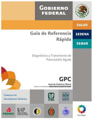 Guía de Referencia
Rápida
Diagnóstico y Tratamiento de
Pancreatitis Aguda
GPC
Guía de Práctica Clínica
Número de RegistroESPACIO PARA SER LLENADO POR CENETEC
 