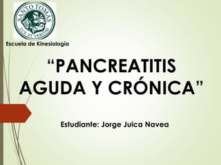 Escuela de Kinesiología 
“PANCREATITIS 
AGUDA Y CRÓNICA” 
Estudiante: Jorge Juica Navea 
 