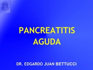 PANCREATITIS AGUDA DR. EDGARDO JUAN  BETTUCCI 