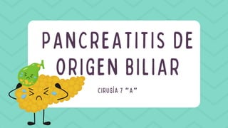 PANCREATITIS DE
ORIGEN BILIAR
CIRUGÍA 7 “A”
 