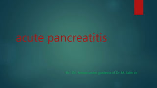 acute pancreatitis
By : Dr. Anoop under guidance of Dr. M. Salim sir
 