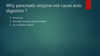 Why pancreatic enzyme not cause auto
digestion ?
 Proenzyme
 Pancreatic secretory trypsin inhibitor
 Lac of alkaline medium
 