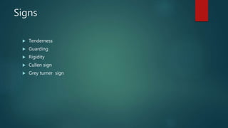 Signs
 Tenderness
 Guarding
 Rigidity
 Cullen sign
 Grey turner sign
 