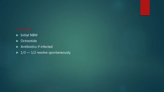 Treatment
 Initial NBM
 Octreotide
 Antibiotics if infected
 1/3 — 1/2 resolve spontaneously
 