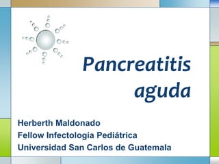 Pancreatitis
aguda
Herberth Maldonado
Fellow Infectología Pediátrica
Universidad San Carlos de Guatemala

 