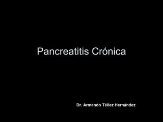 Pancreatitis Crónica




        Dr. Armando Téllez Hernández
 